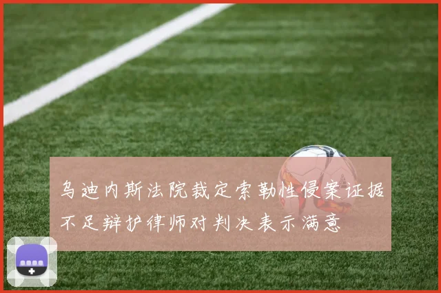 乌迪内斯法院裁定索勒性侵案证据不足辩护律师对判决表示满意