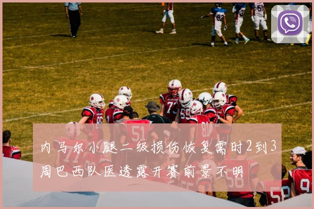 内马尔小腿二级损伤恢复需时2到3周巴西队医透露开赛前景不明
