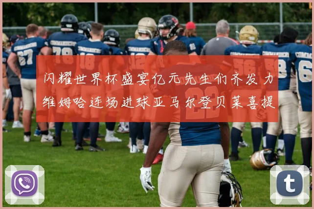 闪耀世界杯盛宴亿元先生们齐发力维姆哈连场进球亚马尔登贝莱喜提首球