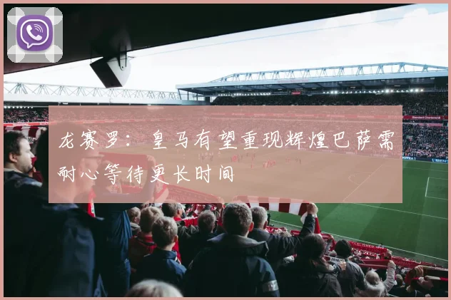 龙赛罗：皇马有望重现辉煌巴萨需耐心等待更长时间